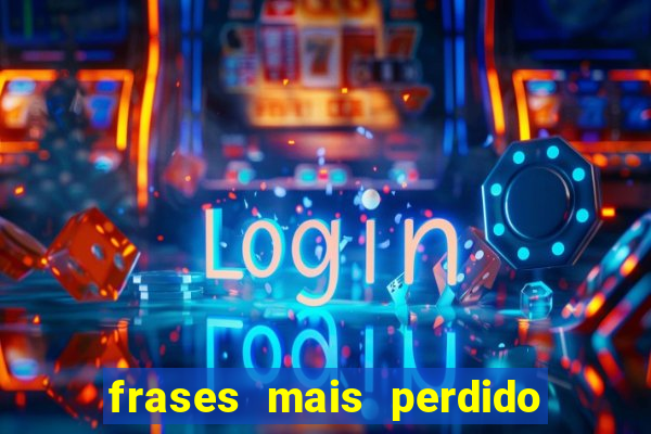 frases mais perdido que surdo em bingo